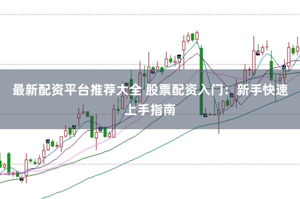 最新配资平台推荐大全 股票配资入门：新手快速上手指南