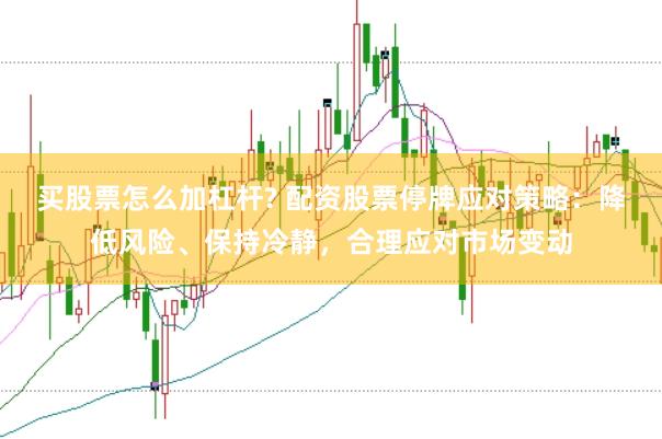 买股票怎么加杠杆? 配资股票停牌应对策略：降低风险、保持冷静，合理应对市场变动