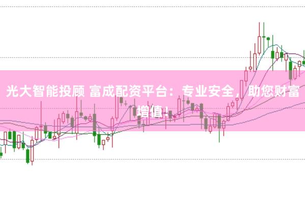 光大智能投顾 富成配资平台：专业安全，助您财富增值！
