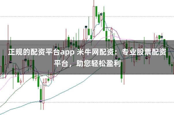 正规的配资平台app 米牛网配资：专业股票配资平台，助您轻松盈利