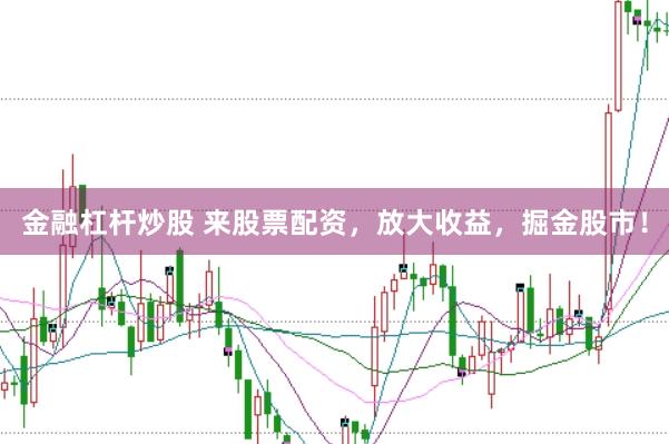 金融杠杆炒股 来股票配资，放大收益，掘金股市！
