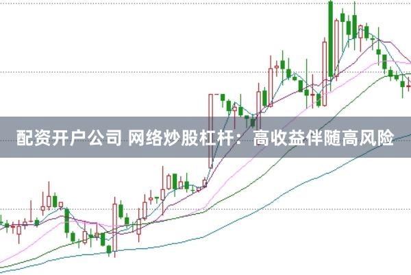 配资开户公司 网络炒股杠杆：高收益伴随高风险