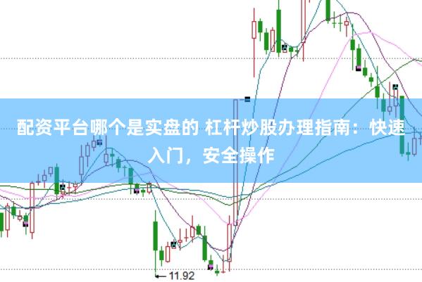 配资平台哪个是实盘的 杠杆炒股办理指南：快速入门，安全操作