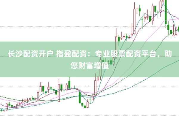 长沙配资开户 指盈配资：专业股票配资平台，助您财富增值