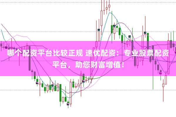 哪个配资平台比较正规 速优配资：专业股票配资平台，助您财富增值！