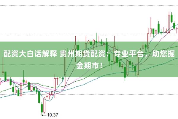 配资大白话解释 贵州期货配资：专业平台，助您掘金期市！