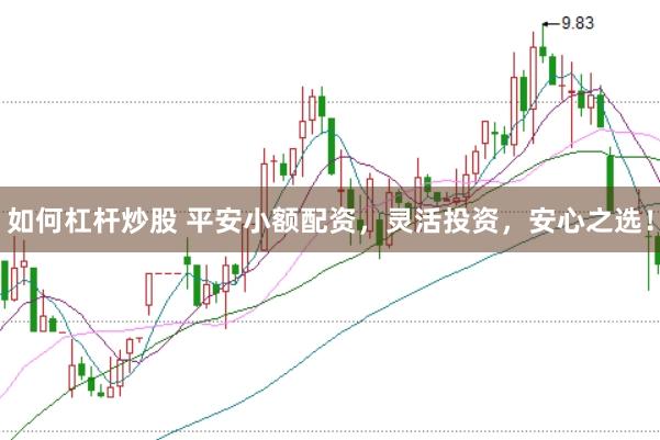 如何杠杆炒股 平安小额配资，灵活投资，安心之选！