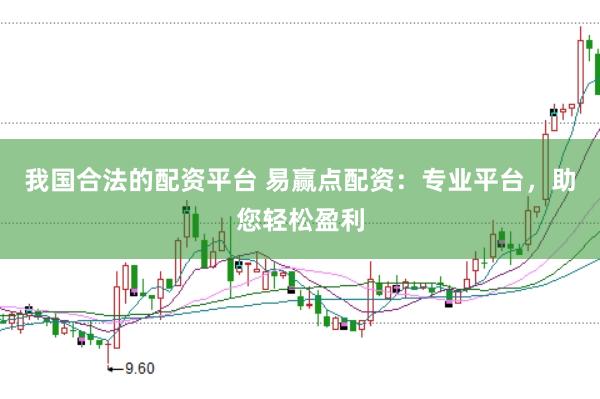 我国合法的配资平台 易赢点配资：专业平台，助您轻松盈利