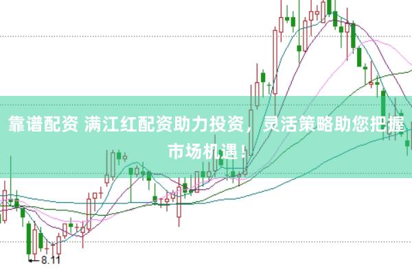 靠谱配资 满江红配资助力投资，灵活策略助您把握市场机遇！