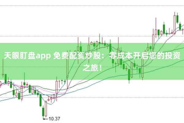 天眼盯盘app 免费配资炒股：零成本开启您的投资之旅！