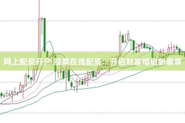 网上配资开户 股票在线配资：开启财富增值新篇章