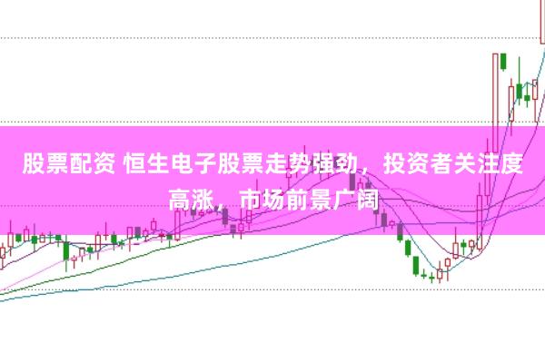 股票配资 恒生电子股票走势强劲,投资者关注度高涨,市场前景广阔