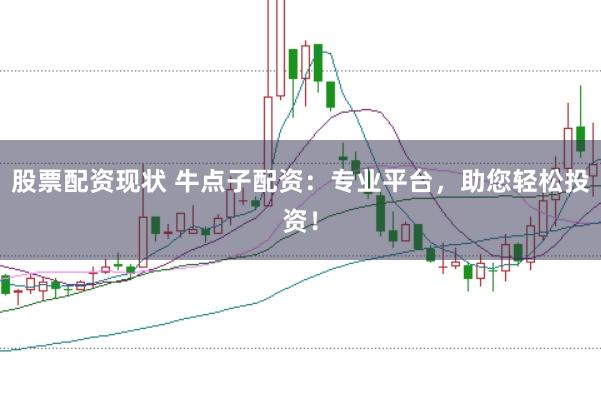 股票配资现状 牛点子配资:专业平台,助您轻松投资!