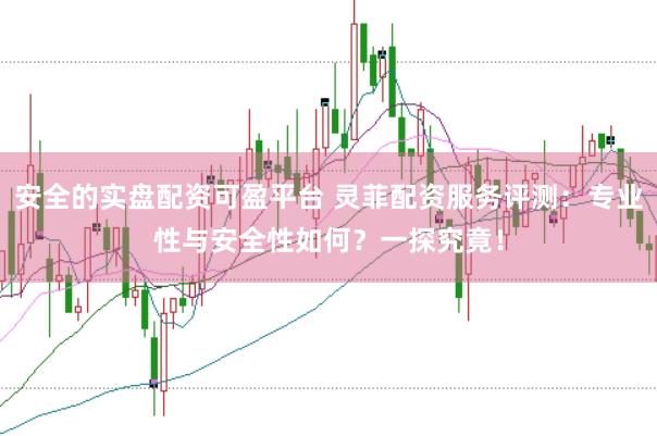 安全的实盘配资可盈平台 灵菲配资服务评测:专业性与安全性如何?一探究竟!