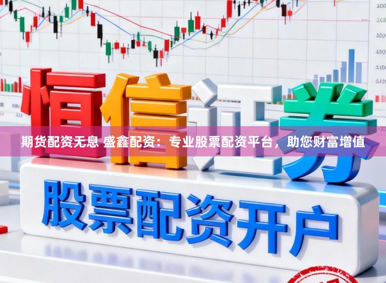 期货配资无息 盛鑫配资：专业股票配资平台，助您财富增值