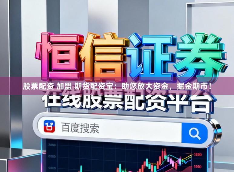 股票配资 加盟 期货配资宝：助您放大资金，掘金期市！