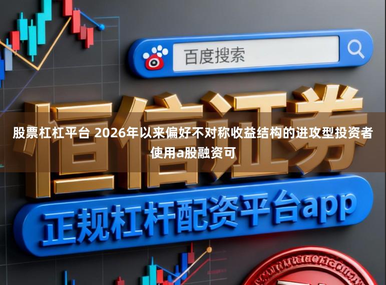 股票杠杠平台 2026年以来偏好不对称收益结构的进攻型投资者使用a股融资可