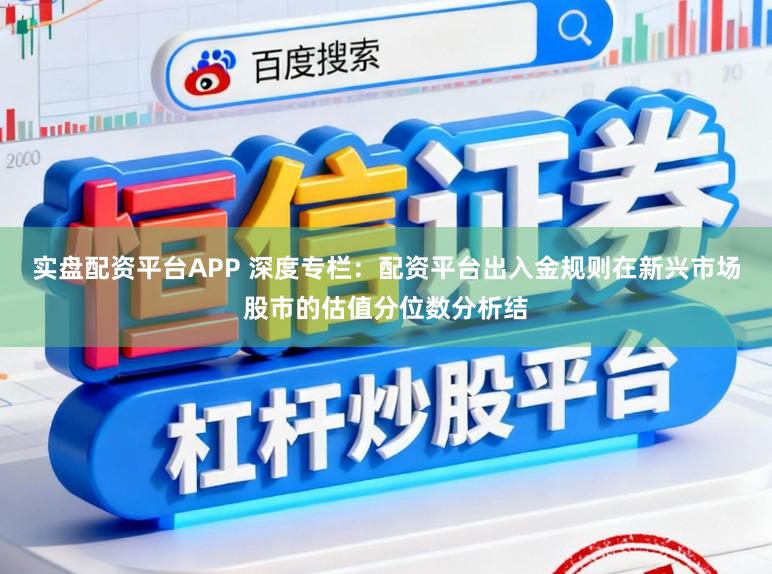实盘配资平台APP 深度专栏：配资平台出入金规则在新兴市场股市的估值分位数分析结