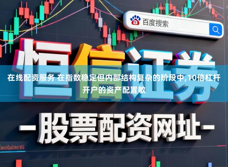 在线配资服务 在指数稳定但内部结构复杂的阶段中，10倍杠杆开户的资产配置敏