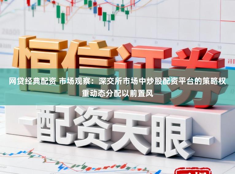网贷经典配资 市场观察：深交所市场中炒股配资平台的策略权重动态分配以前置风