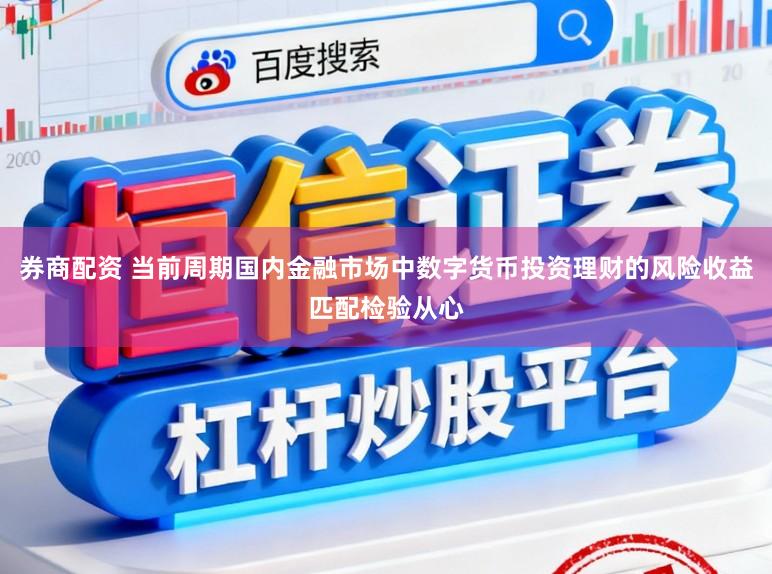 券商配资 当前周期国内金融市场中数字货币投资理财的风险收益匹配检验从心