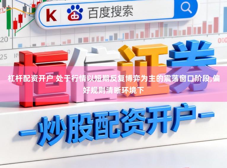 杠杆配资开户 处于行情以短期反复博弈为主的震荡窗口阶段，偏好规则清晰环境下