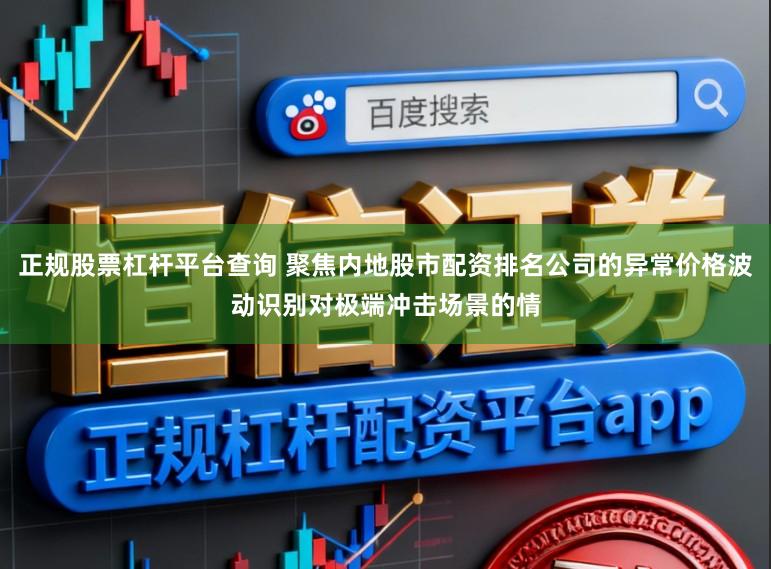 正规股票杠杆平台查询 聚焦内地股市配资排名公司的异常价格波动识别对极端冲击场景的情