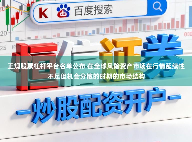 正规股票杠杆平台名单公布 在全球风险资产市场在行情延续性不足但机会分散的时期的市场结构
