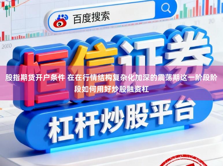 股指期货开户条件 在在行情结构复杂化加深的震荡期这一阶段阶段如何用好炒股融资杠