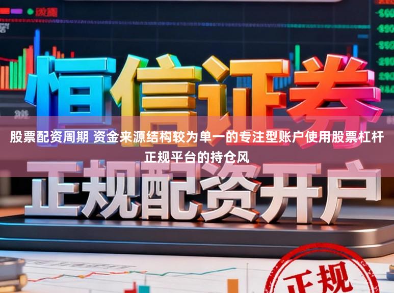 股票配资周期 资金来源结构较为单一的专注型账户使用股票杠杆正规平台的持仓风
