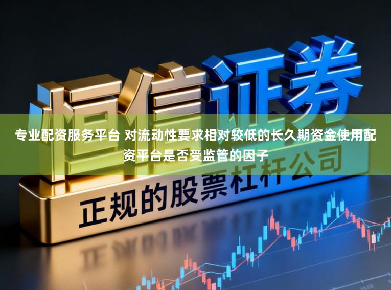 专业配资服务平台 对流动性要求相对较低的长久期资金使用配资平台是否受监管的因子