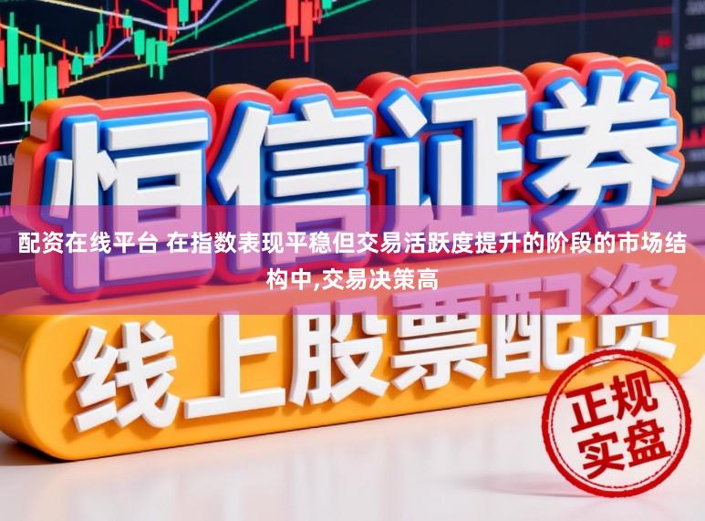 配资在线平台 在指数表现平稳但交易活跃度提升的阶段的市场结构中,交易决策高