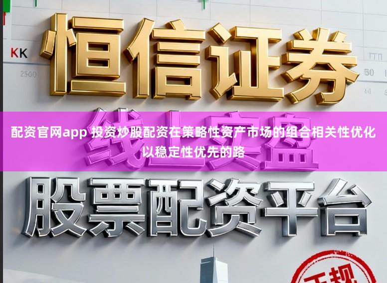 配资官网app 投资炒股配资在策略性资产市场的组合相关性优化以稳定性优先的路