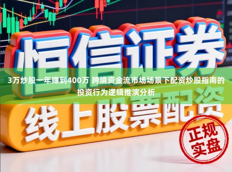 3万炒股一年赚到400万 跨境资金流市场场景下配资炒股指南的投资行为逻辑推演分析