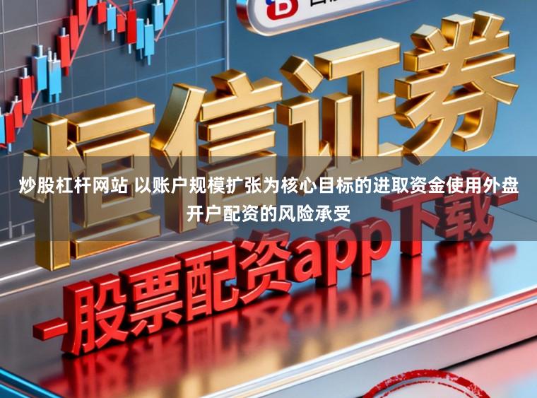炒股杠杆网站 以账户规模扩张为核心目标的进取资金使用外盘开户配资的风险承受