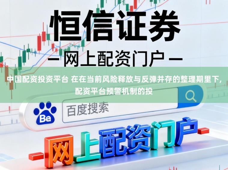 中国配资投资平台 在在当前风险释放与反弹并存的整理期里下,配资平台预警机制的投