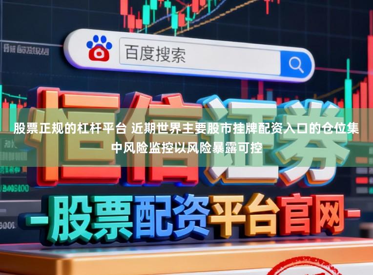 股票正规的杠杆平台 近期世界主要股市挂牌配资入口的仓位集中风险监控以风险暴露可控
