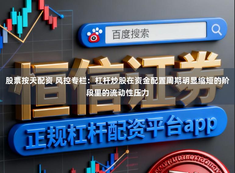股票按天配资 风控专栏：杠杆炒股在资金配置周期明显缩短的阶段里的流动性压力