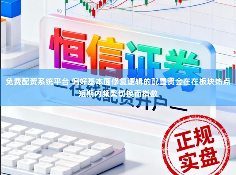 免费配资系统平台 偏好基本面修复逻辑的配置资金在在板块热点短期内频繁切换而指数