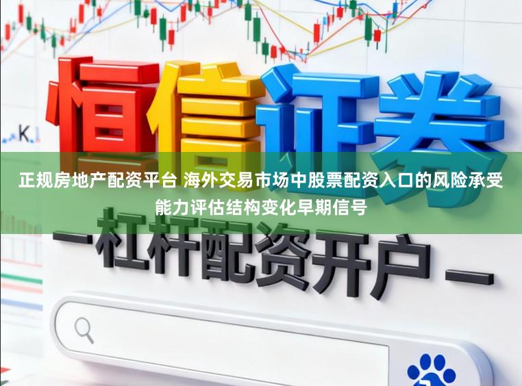 正规房地产配资平台 海外交易市场中股票配资入口的风险承受能力评估结构变化早期信号