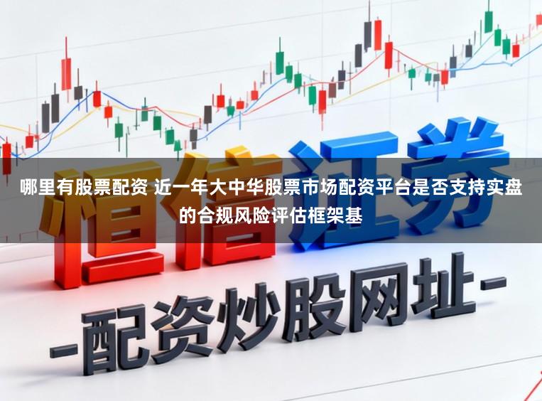 哪里有股票配资 近一年大中华股票市场配资平台是否支持实盘的合规风险评估框架基