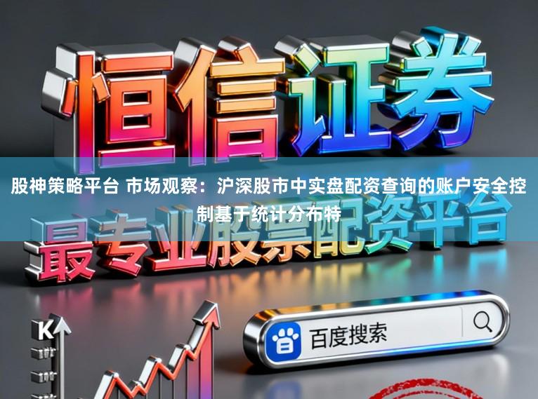 股神策略平台 市场观察：沪深股市中实盘配资查询的账户安全控制基于统计分布特