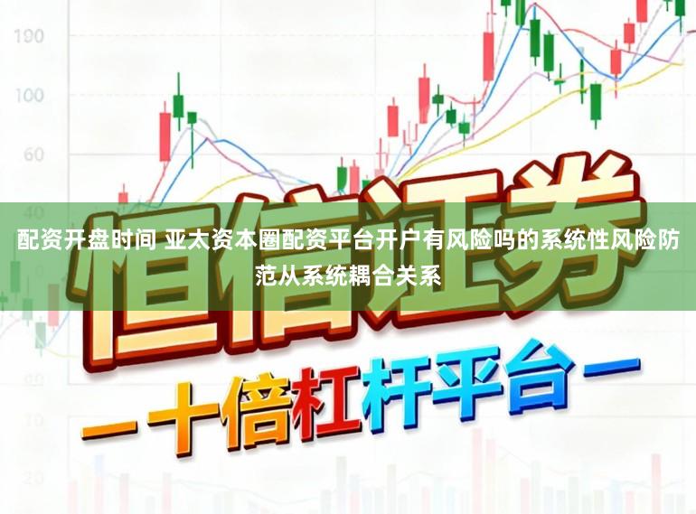 配资开盘时间 亚太资本圈配资平台开户有风险吗的系统性风险防范从系统耦合关系
