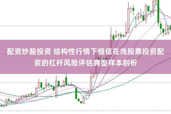 配资炒股投资 结构性行情下恒信在线股票投资配资的杠杆风险评估典型样本剖析
