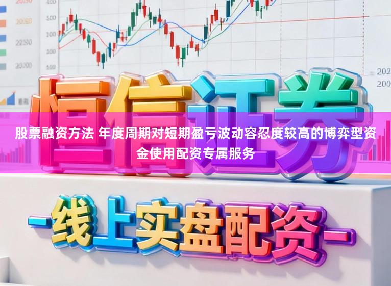 股票融资方法 年度周期对短期盈亏波动容忍度较高的博弈型资金使用配资专属服务