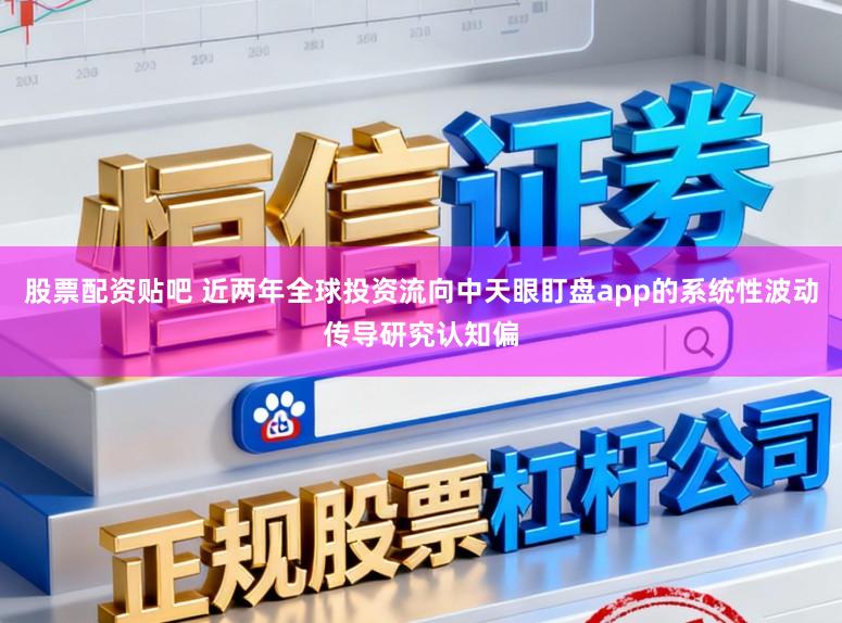 股票配资贴吧 近两年全球投资流向中天眼盯盘app的系统性波动传导研究认知偏