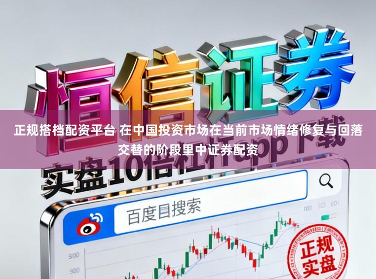 正规搭档配资平台 在中国投资市场在当前市场情绪修复与回落交替的阶段里中证券配资