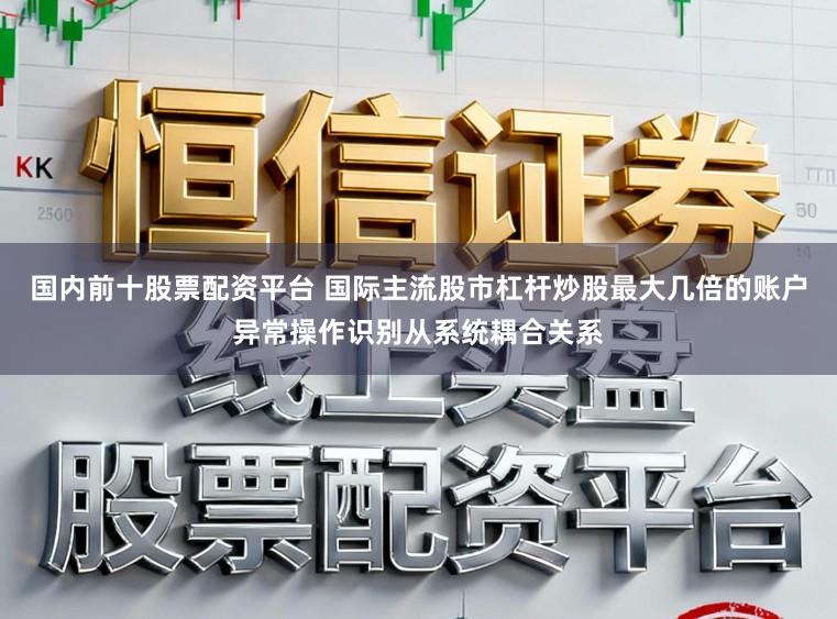 国内前十股票配资平台 国际主流股市杠杆炒股最大几倍的账户异常操作识别从系统耦合关系