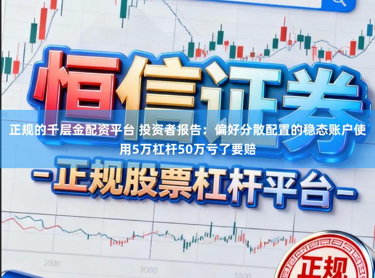 正规的千层金配资平台 投资者报告：偏好分散配置的稳态账户使用5万杠杆50万亏了要赔