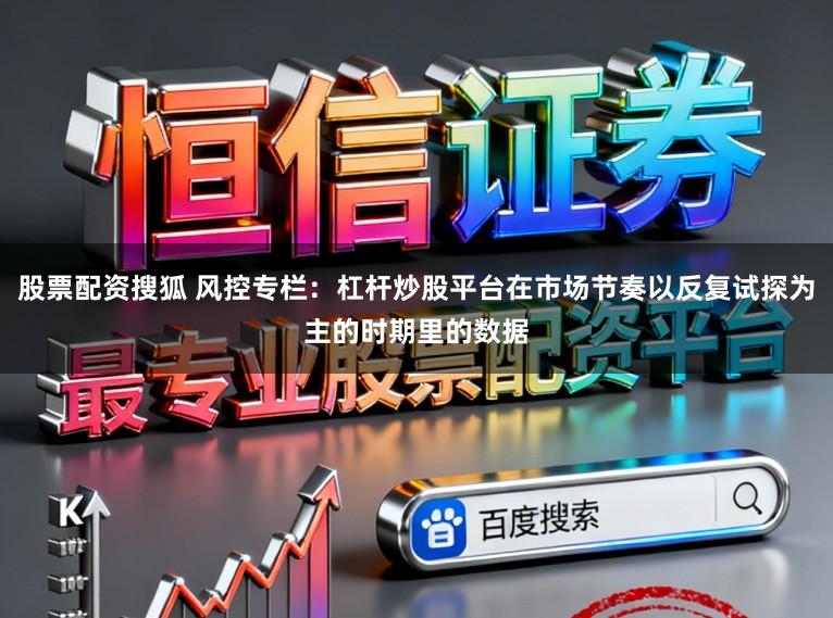 股票配资搜狐 风控专栏：杠杆炒股平台在市场节奏以反复试探为主的时期里的数据